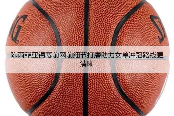 陈雨菲亚锦赛前网前细节打磨助力女单冲冠路线更清晰